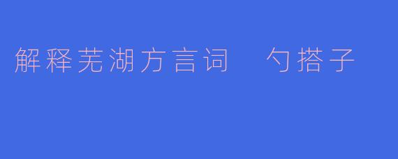 解释芜湖方言词 勺搭子